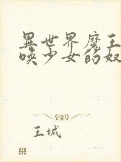 异世界魔王与召唤少女的奴隶魔术 小说