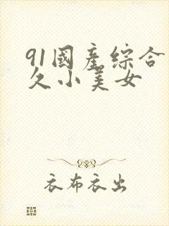 91国产综合久久小美女