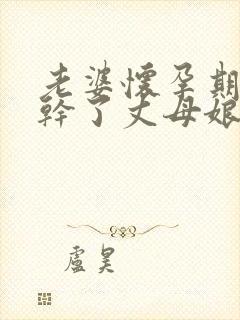 老婆怀孕期间我干了丈母娘在线看封面