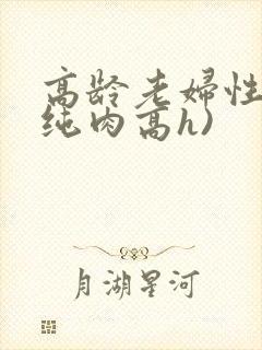 高龄老妇性事(纯肉高h)