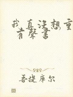 我真没想重生啊 有声书