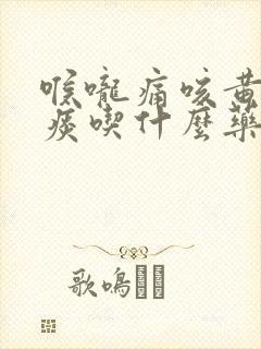 喉咙痛咳黄绿色痰吃什么药好