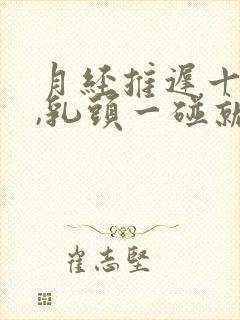 月经推迟十天了,乳头一碰就疼怎么回事