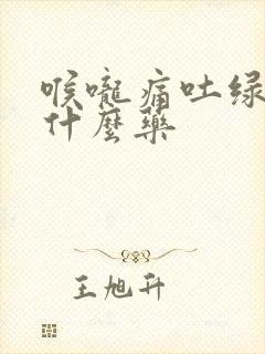 喉咙痛吐绿痰吃什么药