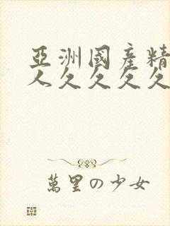 亚洲国产精品女人久久久久久久