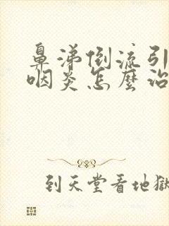 鼻涕倒流引起的咽炎怎么治疗