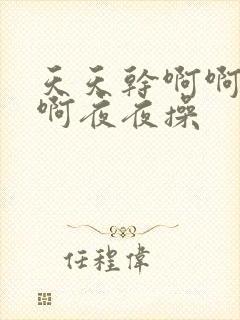 天天干啊啊啊啊啊夜夜操