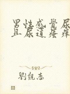 男性感觉尿不尽且尿道瘙痒