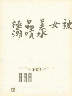 极品美女被插高潮喷水