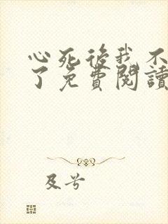 心死后我不爱她了免费阅读