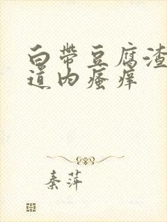 白带豆腐渣状阴道内瘙痒