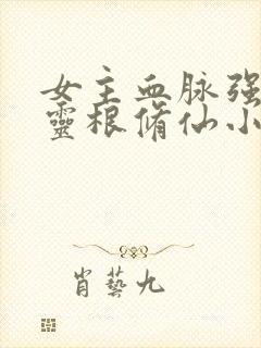 女主血脉强大雷灵根修仙小说