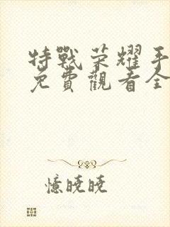 特战荣耀手机版免费观看全集