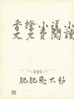 香橙小道小说全文免费阅读最新章节