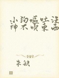 小狗呕吐没有精神不吃东西