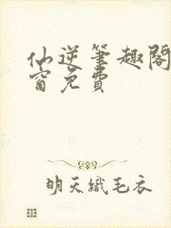 仙逆笔趣阁无弹窗免费