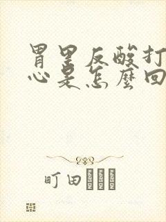 胃里反酸打嗝烧心是怎么回事