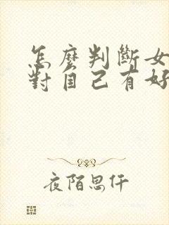 怎么判断女孩子对自己有好感