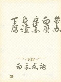 下身痒白带呈豆腐渣怎么办