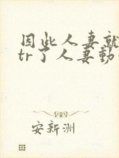 因此人妻就被ntr了人妻动漫