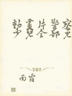 动画片警察大全少儿全部免费