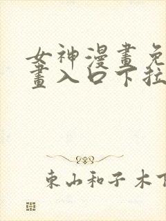 女神漫画免费漫画入口下拉式