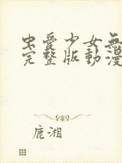 虫爱少女无删减完整版动漫