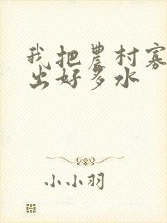 我把农村寡妇日出好多水