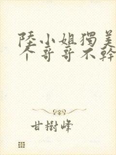 陆小姐独美后六个哥哥不干了短剧大结局封面