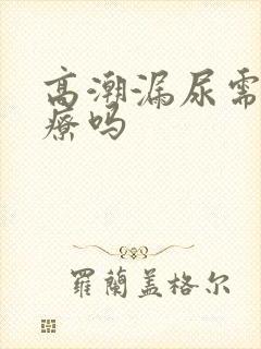 高潮漏尿需要治疗吗