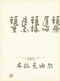 头痒头屑头油严重怎样治疗