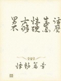 男士性生活勃起不够硬怎么回事