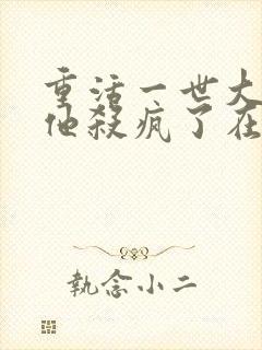 重活一世大少爷他杀疯了在线观看