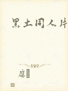黑土同人片子