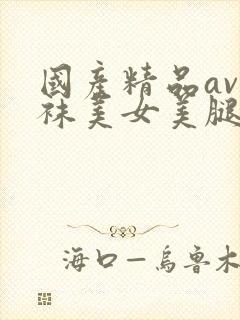 国产精品av丝袜美女美腿呻吟