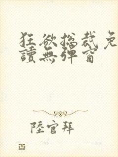 狂欲总裁免费阅读无弹窗