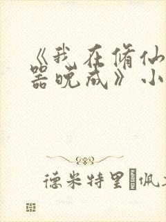 《我在修仙界大器晚成》小说