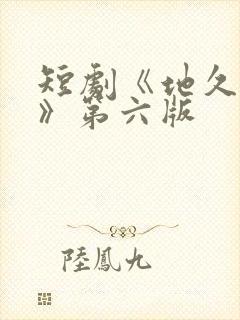 短剧《地久婚长》第六版