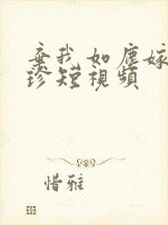 弃我如尘嫁你为珍短视频