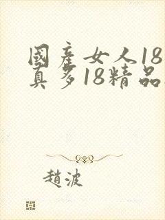 国产女人18水真多18精品...
