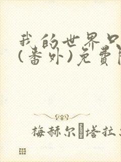 我的世界只有他(番外)免费阅读全文