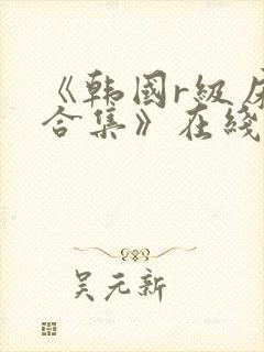 《韩国r级床戏合集》在线观看地址01