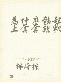 为什么勃起了带上套套就软了封面