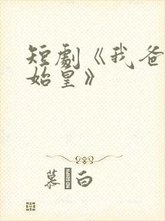 短剧《我爸是秦始皇》