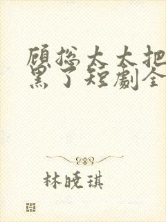 顾总太太把你拉黑了短剧全集