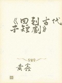 《回到古代当太子短剧》