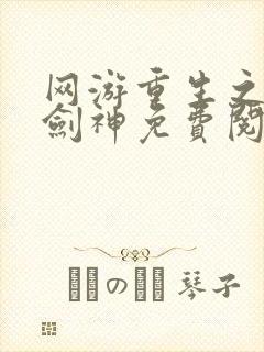 网游重生之最强剑神免费阅读