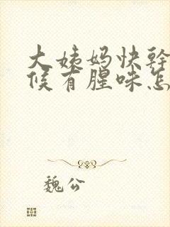 大姨妈快干净时候有腥味怎么回事