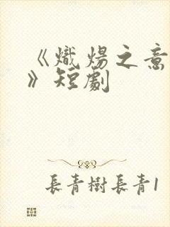 《炽炀之意中人》短剧