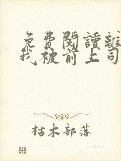 免费阅读离职后我被前上司缠上了全文封面